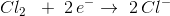Cl_2\; \; +\;2\, e^-\rightarrow \; 2\, Cl^-