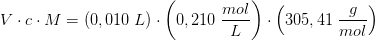 V\cdot c\cdot M=\left (0,010\; L \right )\cdot \left (0,210\; \frac{mol}{L} \right )\cdot \left ( 305,41\; \frac{g}{mol} \right )