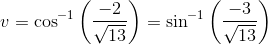 v=\cos^{-1}\left ( \frac{-2}{\sqrt{13}} \right )=\sin^{-1}\left ( \frac{-3}{\sqrt{13}} \right )