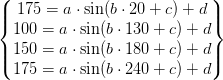 \begin{Bmatrix} 175=a\cdot \sin(b\cdot 20+c)+d\\ 100=a\cdot \sin(b\cdot 130+c)+d\\ 150=a\cdot \sin(b\cdot 180+c)+d\\ 175=a\cdot \sin(b\cdot 240+c)+d \end{Bmatrix}