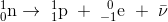 _{0}^{1}\textrm{n}\rightarrow \; _{1}^{1}\textrm{p}\; +\; _{-1}^{\; \; 0}\textrm{e}\; +\;\bar {\nu}