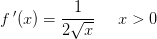 f{\, }'(x)=\frac{1}{2\sqrt{x}}\; \; \; \; \; x> 0