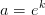 a=e^k