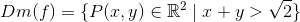 Dm(f)=\{P(x,y)\in \mathbb{R}^2\; |\; x+y>\sqrt{2}\}