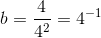 b=\frac{4}{4^2}=4^{-1}