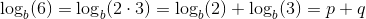 \log_b(6)=\log_b(2\cdot 3)=\log_b(2)+\log_b(3)=p+q