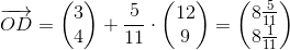\overrightarrow{OD}=\begin{pmatrix} 3\\4 \end{pmatrix}+\frac{5}{11}\cdot \begin{pmatrix} 12\\9 \end{pmatrix}=\begin{pmatrix} 8\tfrac{5}{11}\\ 8\tfrac{1}{11} \end{pmatrix}