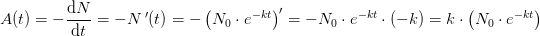 \! \! \! \! \! \! \! \! \! \! \! \! \! \! A(t)=-\frac{\mathrm{d} N}{\mathrm{d} t}=-N{\, }'(t)=-\left (N_0\cdot e^{-kt} \right ){}'=-N_0\cdot e^{-kt}\cdot (-k)=k\cdot \left ( N_0\cdot e^{-kt} \right )
