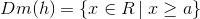 Dm(h)=\{x\in R\,|\; x\geq a \}