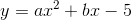 y=ax^2+bx-5