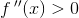 f{\, }''(x)>0