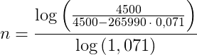 n =\frac{\log\left (\frac{4500}{4500-265990\; \cdot\; 0,071} \right )}{\log\left (1,071 \right )}