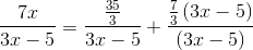 \frac{7x}{3x-5}=\frac{\frac{35}{3}}{3x-5}+\frac{\frac{7}{3}\left ( 3x-5 \right )}{\left ( 3x-5 \right )}