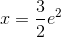 x =\frac{3}{2}e^2