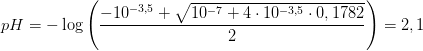 pH = -\log\left ( \frac{-10^{-3,5}+\sqrt{10^{-7}+4\cdot 10^{-3,5}\cdot 0,1782}}{2} \right )=2,1