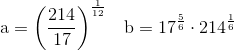 \textup{a}=\left ( \frac{214}{17} \right )^{\frac{1}{12}}\; \; \; \textup{b}=17^{\frac{5}{6}}\cdot 214^{\frac{1}{6}}