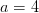 a=4