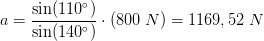 a=\frac{\sin(110^{\circ})}{\sin(140^{\circ} )}\cdot \left (800\; N \right )=1169,52\; N