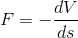 F = - \frac{dV}{ds}