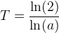 T=\frac{\ln(2)}{\ln(a)}