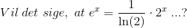 Vil\;det\;sige,\;at\;e^{x}= \frac{1}{\ln(2)}\cdot 2^{x}\;...?