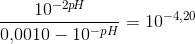 \frac{10^{-2p\! H}}{0{,}0010-10^{-pH}}=10^{-4{,}20}