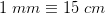 1\; mm\equiv 15\;cm