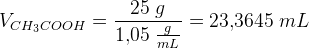 V_{CH_3COOH}=\frac{25\; g}{1{,}05\; \tfrac{g}{mL}}=23{,}3645\; mL