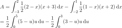 \newline\newline A=\int_{-3}^{2}\frac{1}{2}(2-x)(x+3)\, \textup{d}x-\int_{-2}^{1}\frac{1}{2}(1-x)(x+2)\, \textup{d}x \newline\newline =\frac{1}{2} \int_{0}^{5} (5-u)u\, \textup{d}u-\frac{1}{2}\int_{0}^{3} (3-u)u\, \textup{d}u