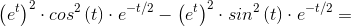 \left ( e^{t} \right )^{2}\cdot cos^{2}\left ( t \right )\cdot e^{-t/2}-\left ( e^{t} \right )^{2}\cdot sin^{2}\left ( t \right )\cdot e^{-t/2}=