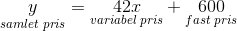\underset{samlet\; pris}{y}=\underset{variabel\; pris}{42x}+\underset{fast\; pris}{600}