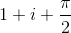 1+i+\frac{\pi}{2}
