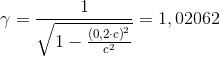 \gamma =\frac{1}{\sqrt{1-\frac{\left (0,2\cdot c \right )^2}{c^2}}}=1,02062