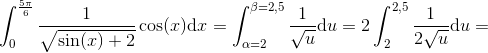 \int_{0}^{\frac{5\pi}{6} }\frac{1}{\sqrt{\sin(x)+2}}\cos(x)\mathrm{d}x=\int_{\alpha =2}^{\beta =2{,}5 }\frac{1}{\sqrt{u}}\mathrm{d}u=2\int_{2}^{2{,}5 }\frac{1}{2\sqrt{u}}\mathrm{d}u=