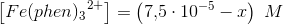 \left [ {Fe(phen)_3}^{2+}\right ]=\left (7{,}5\cdot 10^{-5}-x \right )\; M