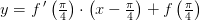 y=f{\, }'\left ( \tfrac{\pi }{4} \right )\cdot\left (x- \tfrac{\pi }{4}\right)+f\left( \tfrac{\pi }{4}\right)
