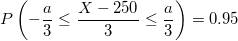 \small P\left(-\frac{a}{3} \leq \frac{X-250}{3} \leq \frac{a}{3} \right) = 0.95