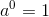 a^0 = 1