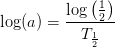 \log(a)=\frac{\log\left ( \frac{1}{2} \right )}{T_{\frac{1}{2}}}