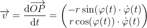 \overrightarrow{v}=\frac{\mathrm{d} \overrightarrow{OP}}{\mathrm{d} t}=\begin{pmatrix} -r\sin(\varphi (t)\cdot \dot\varphi (t) \\ r\cos(\varphi (t)) \cdot \dot\varphi (t) \end{pmatrix}