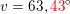 \small v=63,{\color{Red} 43}^{\circ}