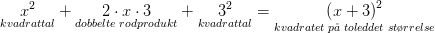 \underset{kvadrattal}{x^2}+ \underset{dobbelte\; rodprodukt}{2\cdot x\cdot 3}+\underset{kvadrattal}{3^2}=\underset{kvadratet\; p\aa \; toleddet\; st\o rrelse}{\left (x+ 3 \right )^2}