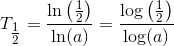 T_{\tfrac12}=\frac{\ln\left(\tfrac12 \right )}{\ln(a)}=\frac{\log\left(\tfrac12 \right )}{\log(a)}