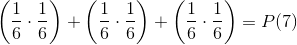 \left (\frac{1}{6}\cdot \frac{1}{6} \right )+\left (\frac{1}{6}\cdot \frac{1}{6} \right )+ \left (\frac{1}{6}\cdot \frac{1}{6} \right ) =P(7)
