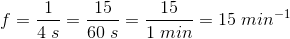 f =\frac{1}{4\; s}=\frac{15}{60\; s}=\frac{15}{1\; min}=15\; min^{-1}