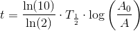 t=\frac{\ln(10)}{\ln(2)}\cdot T_{\frac{1}{2}} \cdot \log\left (\frac{A_0}{A} \right )
