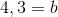 4,3=b