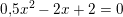 \small \small \small 0{,}5x^2-2x+2=0