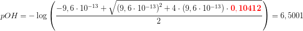 \! \! \! \! \! \! \! \! \! \! \! \! \! \! \! \! \! \! \! \! \! \! \! \! \! \! \! pOH=-\log\left ( \frac{-9,6\cdot 10^{-13}+\sqrt{\left (9,6\cdot 10^{-13} \right )^2+4\cdot (9,6\cdot 10^{-13})\cdot \mathbf {\color{Red} 0,10412}}}{2} \right )=6,5001