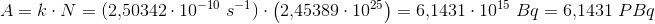 \! \! \! \! \! \! \! \! \! \! \! \! \! \! \! \! \! \! \! \! \! \! \! \! \! \! \! \! \! \! \! A=k\cdot N=(2{,}50342\cdot 10^{-10}\; s^{-1})\cdot \left (2{,}45389\cdot 10^{25} \right )=6{,}1431\cdot 10^{15}\; Bq=6{,}1431\; PBq